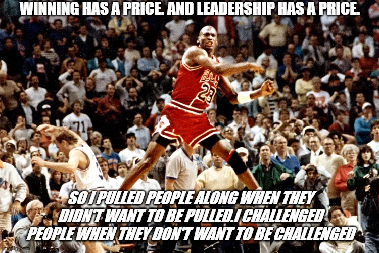 winning | WINNING HAS A PRICE. AND LEADERSHIP HAS A PRICE. SO I PULLED PEOPLE ALONG WHEN THEY DIDN'T WANT TO BE PULLED.I CHALLENGED PEOPLE WHEN THEY DON'T WANT TO BE CHALLENGED | image tagged in winning | made w/ Imgflip meme maker