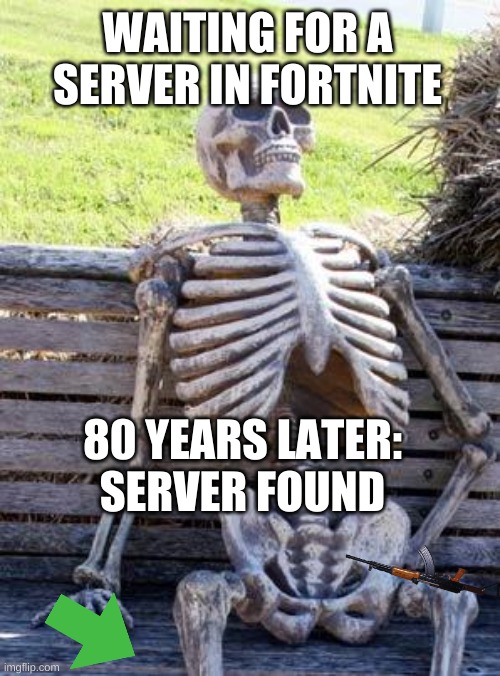 Waiting Skeleton | WAITING FOR A SERVER IN FORTNITE; 80 YEARS LATER: SERVER FOUND | image tagged in memes,waiting skeleton | made w/ Imgflip meme maker