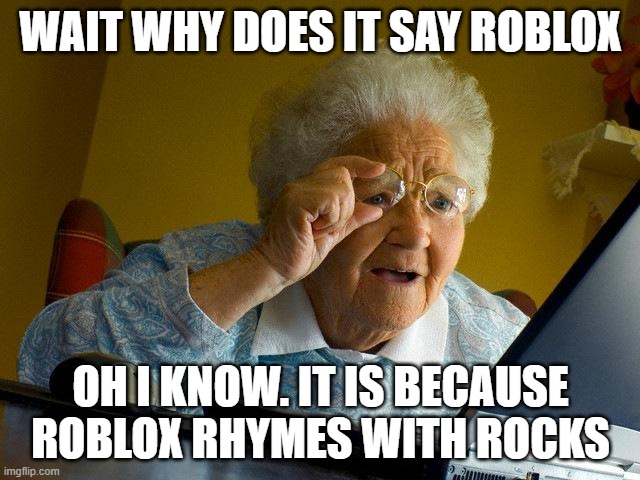 Grandma Finds The Internet | WAIT WHY DOES IT SAY ROBLOX; OH I KNOW. IT IS BECAUSE ROBLOX RHYMES WITH ROCKS | image tagged in memes,grandma finds the internet | made w/ Imgflip meme maker