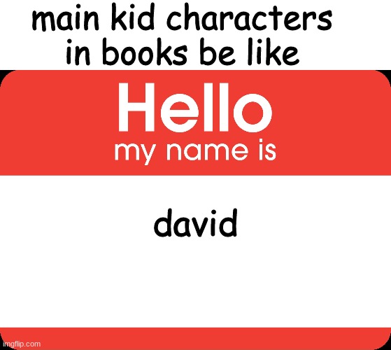 Hello My Name Is | David; main kid characters in books be like | image tagged in hello my name is | made w/ Imgflip meme maker