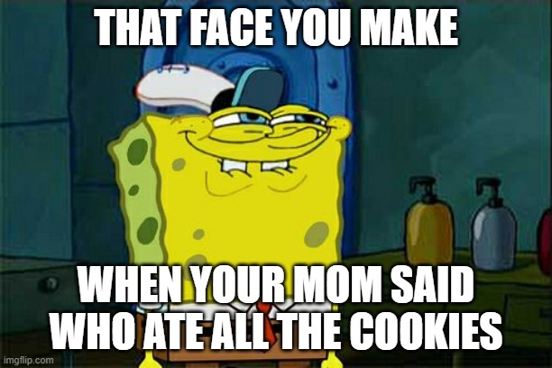 Don't You Squidward | THAT FACE YOU MAKE; WHEN YOUR MOM SAID WHO ATE ALL THE COOKIES | image tagged in memes,don't you squidward | made w/ Imgflip meme maker