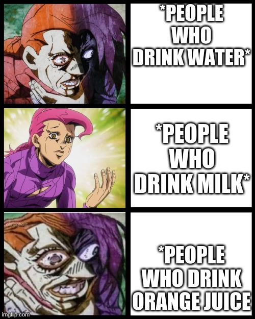JoJo Doppio | *PEOPLE WHO DRINK WATER*; *PEOPLE WHO DRINK MILK*; *PEOPLE WHO DRINK ORANGE JUICE | image tagged in jojo doppio | made w/ Imgflip meme maker