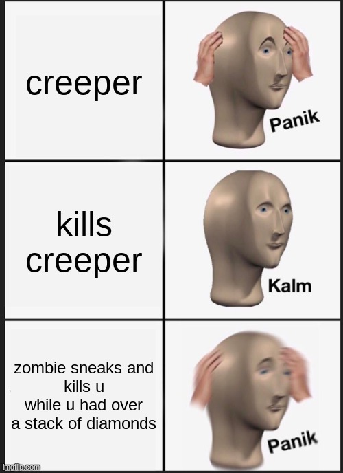 Panik Kalm Panik Meme | creeper; kills
creeper; zombie sneaks and
kills u while u had over a stack of diamonds | image tagged in memes,panik kalm panik | made w/ Imgflip meme maker