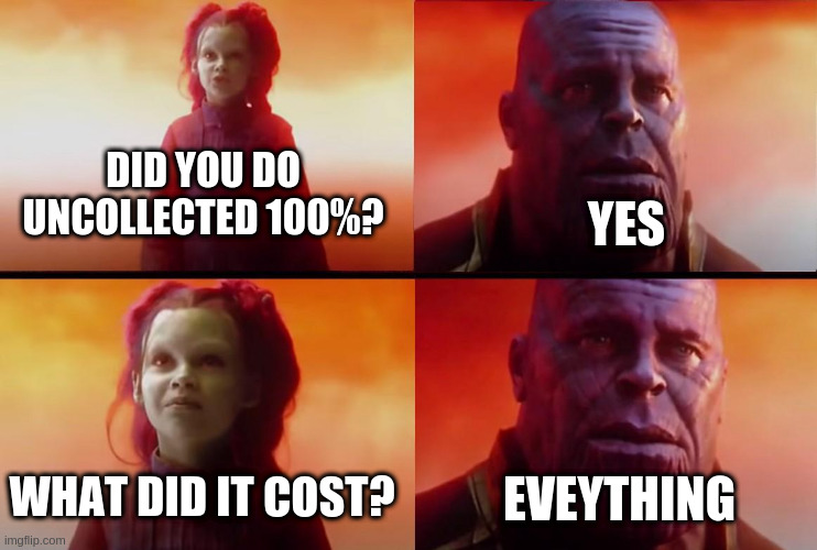MCOC uncollected 100% | YES; DID YOU DO UNCOLLECTED 100%? WHAT DID IT COST? EVEYTHING | image tagged in thanos what did it cost | made w/ Imgflip meme maker