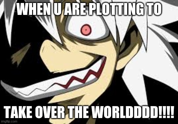 creepy soul eater evans | WHEN U ARE PLOTTING TO; TAKE OVER THE WORLDDDD!!!! | image tagged in creepy soul eater evans | made w/ Imgflip meme maker