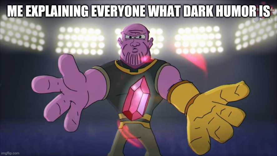 Thanos beatbox | ME EXPLAINING EVERYONE WHAT DARK HUMOR IS | image tagged in thanks beatbox | made w/ Imgflip meme maker