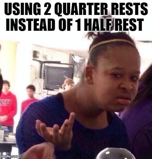 My music teacher when I had in my worksheet | USING 2 QUARTER RESTS INSTEAD OF 1 HALF REST | image tagged in memes,black girl wat | made w/ Imgflip meme maker