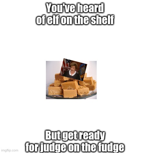 judge on the _____ | You've heard of elf on the shelf; But get ready for judge on the fudge | image tagged in memes | made w/ Imgflip meme maker