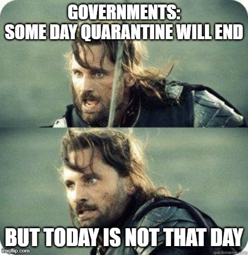 Gov+Covid19 | GOVERNMENTS:
SOME DAY QUARANTINE WILL END; BUT TODAY IS NOT THAT DAY | image tagged in today is not that day | made w/ Imgflip meme maker
