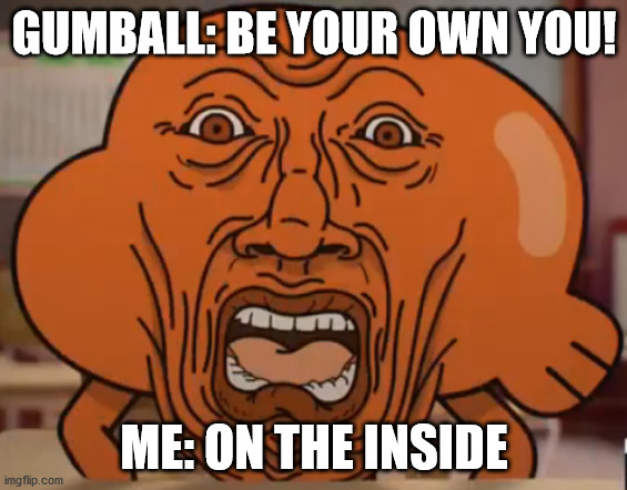 Darwin Cringe face | GUMBALL: BE YOUR OWN YOU! ME: ON THE INSIDE | image tagged in funny memes,the amazing world of gumball | made w/ Imgflip meme maker