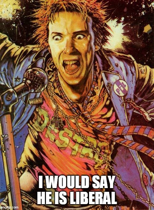 johnny rotten | I WOULD SAY HE IS LIBERAL | image tagged in johnny rotten | made w/ Imgflip meme maker