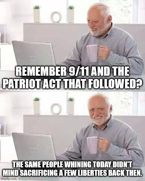 Liberties and Loss | REMEMBER 9/11 AND THE PATRIOT ACT THAT FOLLOWED? THE SAME PEOPLE WHINING TODAY DIDN'T MIND SACRIFICING A FEW LIBERTIES BACK THEN. | image tagged in memes,hide the pain harold | made w/ Imgflip meme maker
