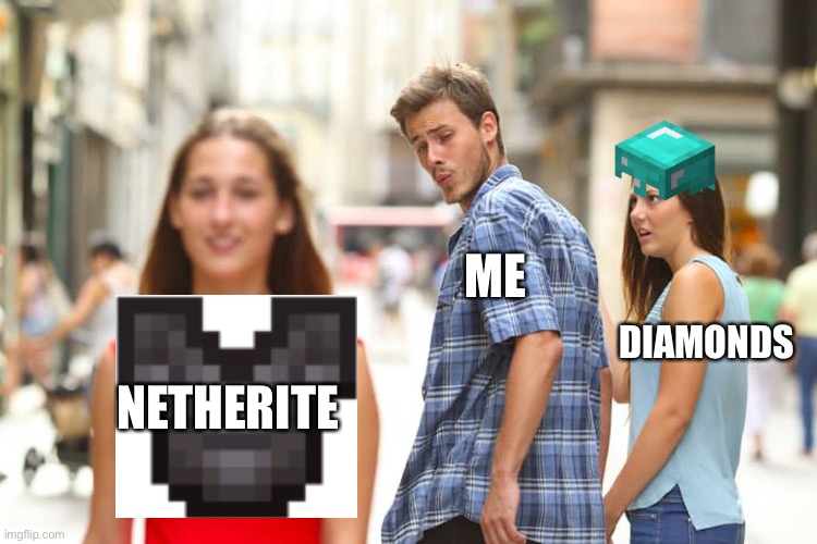 Distracted Boyfriend | ME; DIAMONDS; NETHERITE | image tagged in memes,distracted boyfriend | made w/ Imgflip meme maker