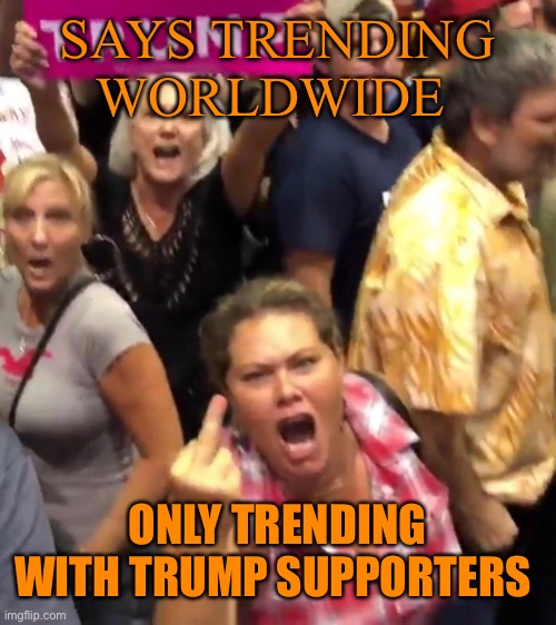 SAYS TRENDING WORLDWIDE ONLY TRENDING WITH TRUMP SUPPORTERS | made w/ Imgflip meme maker