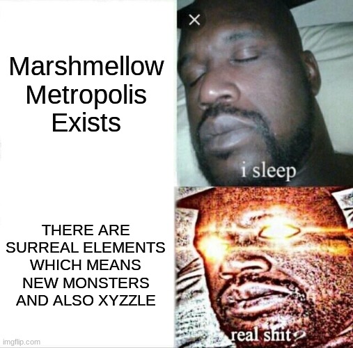 (MAMARSHMELLOWN*(( H*UH(*UH*( METROPOLUS | Marshmellow Metropolis Exists; THERE ARE SURREAL ELEMENTS WHICH MEANS NEW MONSTERS AND ALSO XYZZLE | image tagged in memes,sleeping shaq,msm | made w/ Imgflip meme maker