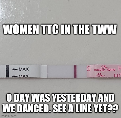 TTC | WOMEN TTC IN THE TWW; O DAY WAS YESTERDAY AND WE DANCED. SEE A LINE YET?? | image tagged in memes | made w/ Imgflip meme maker