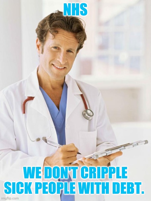 Doctor | NHS WE DON'T CRIPPLE SICK PEOPLE WITH DEBT. | image tagged in doctor | made w/ Imgflip meme maker