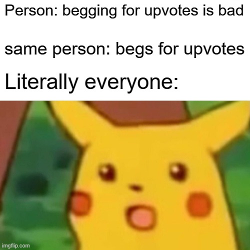 UpVoTe BeGgInG= IlLeGal | Person: begging for upvotes is bad; same person: begs for upvotes; Literally everyone: | image tagged in memes,surprised pikachu | made w/ Imgflip meme maker