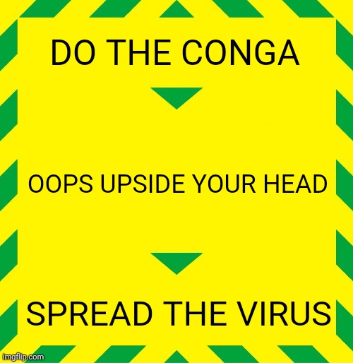 Conga Oops Upside Your Head Stay Alert | DO THE CONGA; OOPS UPSIDE YOUR HEAD; SPREAD THE VIRUS | image tagged in stay alert,coronavirus,corona virus,coronavirus meme | made w/ Imgflip meme maker