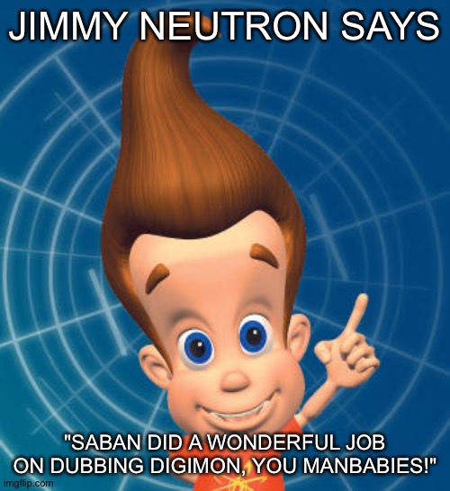 Jimmy neutron | JIMMY NEUTRON SAYS; "SABAN DID A WONDERFUL JOB ON DUBBING DIGIMON, YOU MANBABIES!" | image tagged in jimmy neutron | made w/ Imgflip meme maker