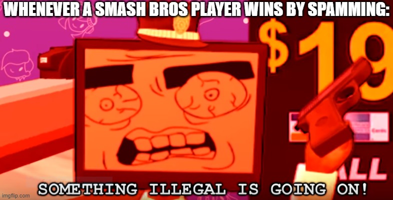 New template! | WHENEVER A SMASH BROS PLAYER WINS BY SPAMMING: | image tagged in something illegal is going on,super smash bros,spammers,smg4 | made w/ Imgflip meme maker