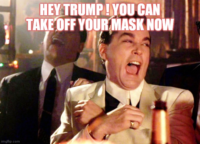 Good Fellas Hilarious | HEY TRUMP ! YOU CAN TAKE OFF YOUR MASK NOW | image tagged in memes,good fellas hilarious,donald trump | made w/ Imgflip meme maker