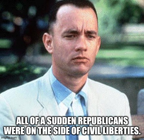 forrest gump | ALL OF A SUDDEN REPUBLICANS WERE ON THE SIDE OF CIVIL LIBERTIES. | image tagged in forrest gump | made w/ Imgflip meme maker