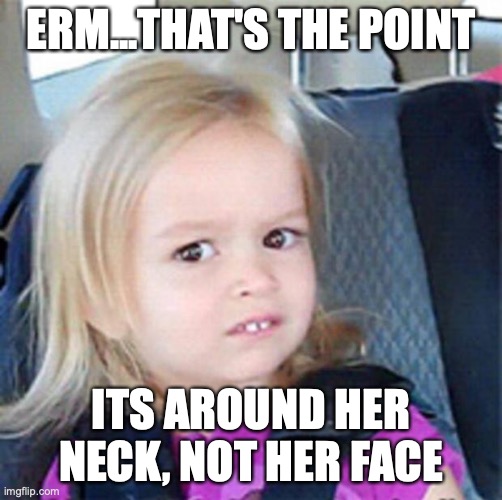 Confused Little Girl | ERM...THAT'S THE POINT ITS AROUND HER NECK, NOT HER FACE | image tagged in confused little girl | made w/ Imgflip meme maker