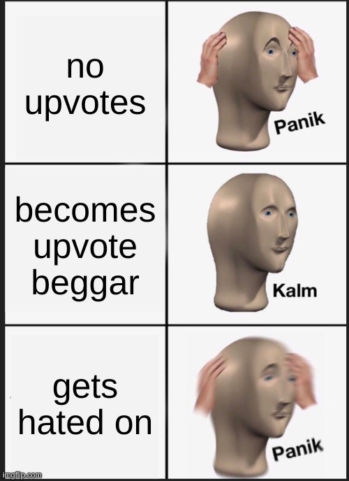 Panik Kalm Panik Meme | no upvotes; becomes upvote beggar; gets hated on | image tagged in memes,panik kalm panik | made w/ Imgflip meme maker