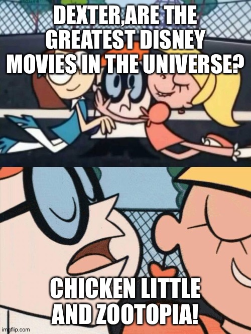 I Love Your Accent | DEXTER,ARE THE GREATEST DISNEY MOVIES IN THE UNIVERSE? CHICKEN LITTLE AND ZOOTOPIA! | image tagged in i love your accent | made w/ Imgflip meme maker