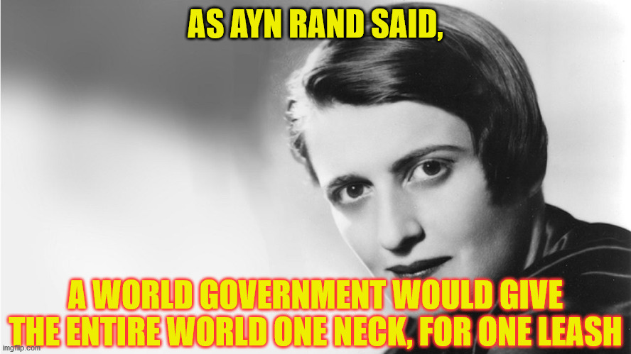 Ayn Rand | AS AYN RAND SAID, A WORLD GOVERNMENT WOULD GIVE THE ENTIRE WORLD ONE NECK, FOR ONE LEASH | image tagged in ayn rand | made w/ Imgflip meme maker