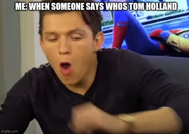 *cough cough* excoose me tf | ME: WHEN SOMEONE SAYS WHOS TOM HOLLAND | image tagged in tom holland coughing | made w/ Imgflip meme maker