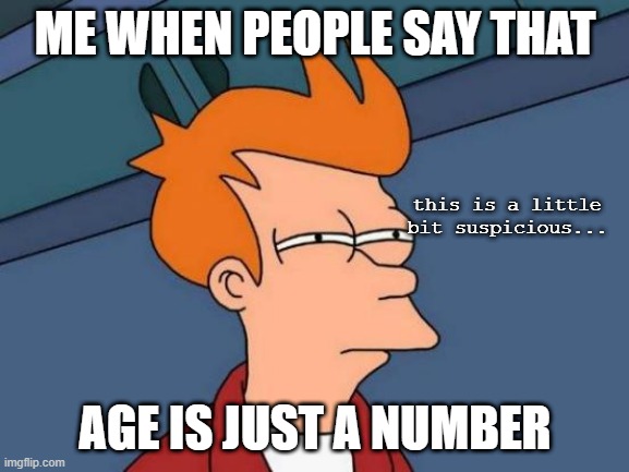 If age is just a number, prision is just a place... | ME WHEN PEOPLE SAY THAT; this is a little bit suspicious... AGE IS JUST A NUMBER | image tagged in memes,futurama fry | made w/ Imgflip meme maker