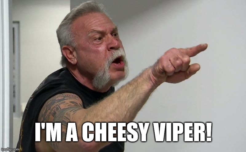 I'm a cheesy viper! | I'M A CHEESY VIPER! | image tagged in american chopper,memes | made w/ Imgflip meme maker