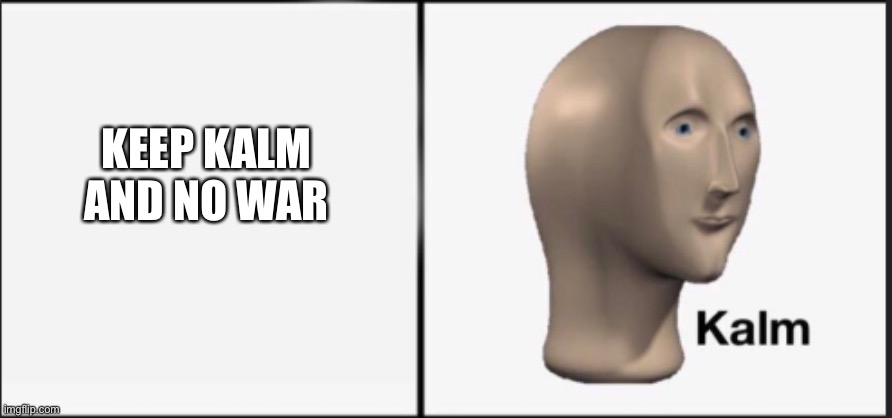 Kalm | KEEP KALM AND NO WAR | image tagged in kalm | made w/ Imgflip meme maker