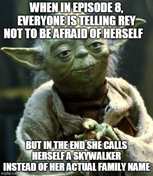 B.S. this is | WHEN IN EPISODE 8, EVERYONE IS TELLING REY NOT TO BE AFRAID OF HERSELF; BUT IN THE END SHE CALLS HERSELF A SKYWALKER INSTEAD OF HER ACTUAL FAMILY NAME | image tagged in memes,star wars yoda | made w/ Imgflip meme maker