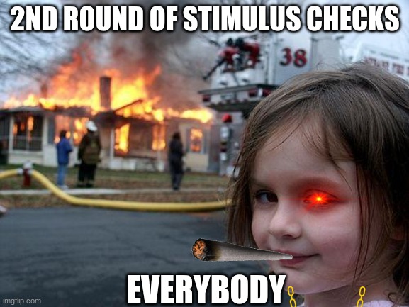 Disaster Girl Meme | 2ND ROUND OF STIMULUS CHECKS; EVERYBODY | image tagged in memes,disaster girl | made w/ Imgflip meme maker