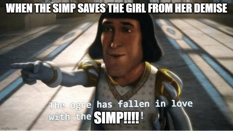 SIMP | WHEN THE SIMP SAVES THE GIRL FROM HER DEMISE; SIMP!!!! | image tagged in the ogre has fallen in love with the princess | made w/ Imgflip meme maker