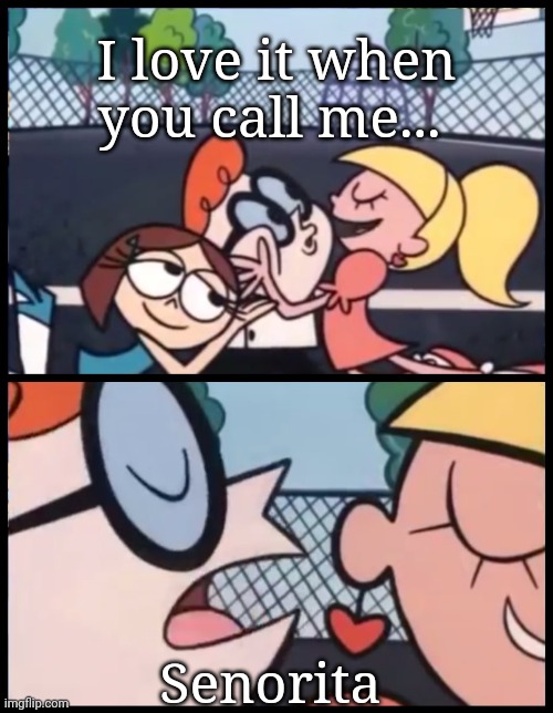 Crossover no one asked | I love it when you call me... Senorita | image tagged in memes,say it again dexter,shawn mendes,crossover,song lyrics,mood | made w/ Imgflip meme maker