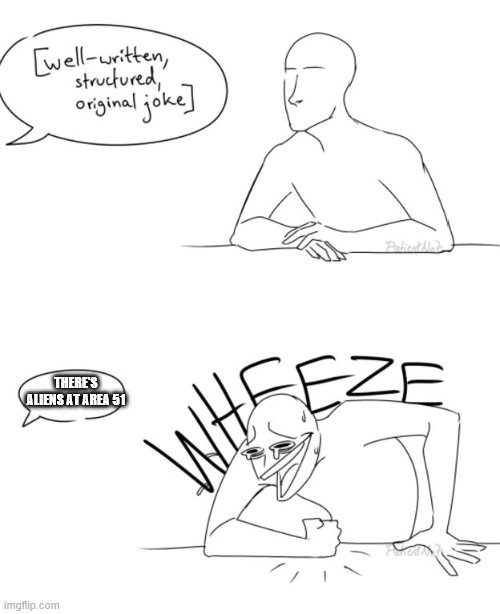 Wheeze | THERE'S ALIENS AT AREA 51 | image tagged in wheeze | made w/ Imgflip meme maker