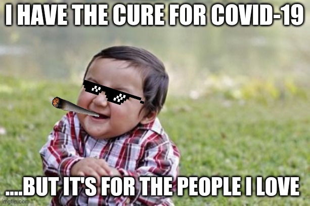 Evil Toddler Meme | I HAVE THE CURE FOR COVID-19; ....BUT IT'S FOR THE PEOPLE I LOVE | image tagged in memes,evil toddler | made w/ Imgflip meme maker