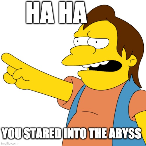 the abyss. | HA HA; YOU STARED INTO THE ABYSS | image tagged in nietzsche | made w/ Imgflip meme maker