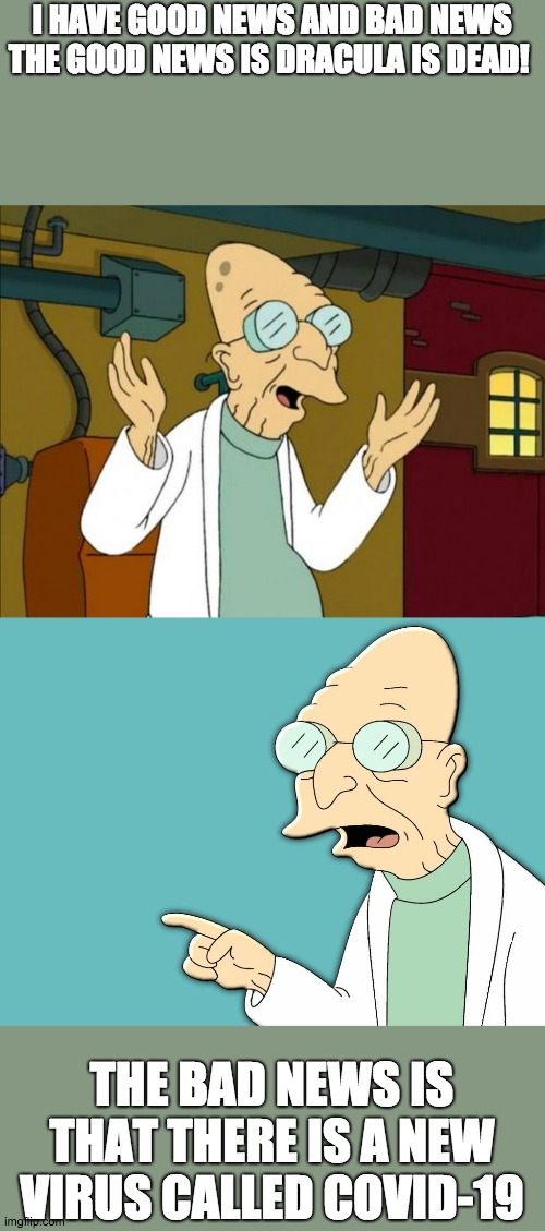 oh my |  I HAVE GOOD NEWS AND BAD NEWS

THE GOOD NEWS IS DRACULA IS DEAD! THE BAD NEWS IS THAT THERE IS A NEW VIRUS CALLED COVID-19 | image tagged in professor farnsworth good news everyone,professor farnsworth | made w/ Imgflip meme maker