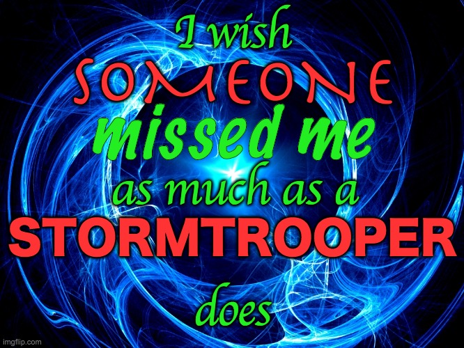Spiral Energy | I wish; SOMEONE; missed me; as much as a; STORMTROOPER; does | image tagged in spiral energy | made w/ Imgflip meme maker