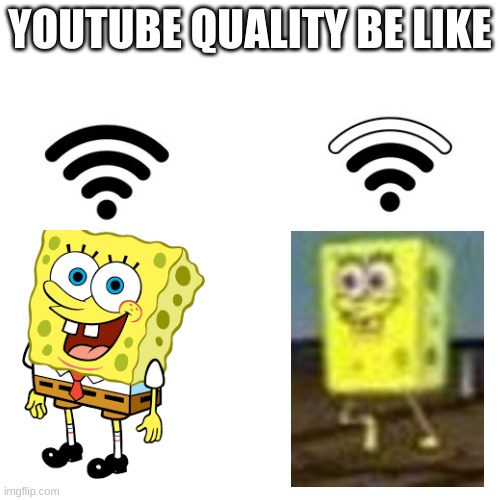 This is just what happens | YOUTUBE QUALITY BE LIKE | image tagged in spongebob,wifi,youtube quality | made w/ Imgflip meme maker