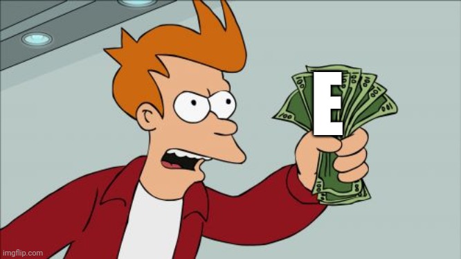 E | E | image tagged in memes,shut up and take my money fry | made w/ Imgflip meme maker