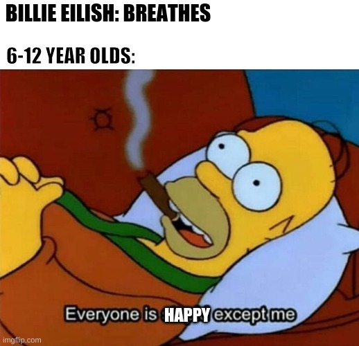 An everyday meme | BILLIE EILISH: BREATHES; 6-12 YEAR OLDS:; HAPPY | image tagged in everyone is stupid except me | made w/ Imgflip meme maker