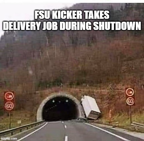 FSU Kicker | FSU KICKER TAKES DELIVERY JOB DURING SHUTDOWN | image tagged in fsu kicker takes delivery job | made w/ Imgflip meme maker