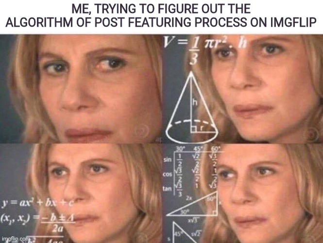 Does AI approves or there's some Mods? | ME, TRYING TO FIGURE OUT THE ALGORITHM OF POST FEATURING PROCESS ON IMGFLIP | image tagged in math lady/confused lady,top 10,questions,memes,dankmemes,imgflip mods | made w/ Imgflip meme maker