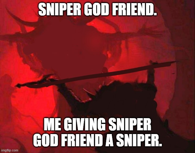 sniper god | SNIPER GOD FRIEND. ME GIVING SNIPER GOD FRIEND A SNIPER. | image tagged in fortnight offering | made w/ Imgflip meme maker